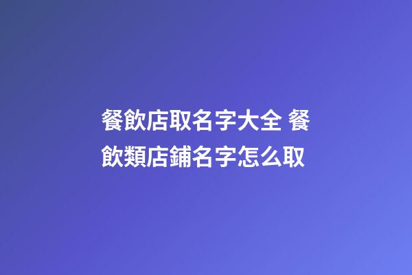 餐飲店取名字大全 餐飲類店鋪名字怎么取-第1張-店鋪起名-玄機派